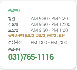 진료안내 평일: 오전9시30분 ~ 오후 6시30분, 토요일: 오전9시30분 ~ 오후 3시, 점심시간: 오후1시 ~ 오후 2시, 일요일, 공휴일: 휴진, 진료상담 031)765-1116